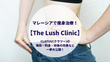 マレーシアで痩身治療！【The Lush Clinic】CLATUU(クラツー)の施術・料金・術後の効果など一挙大公開！