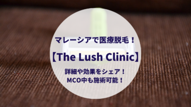 マレーシアで医療脱毛！【 The Lush Clinic】詳細や効果をシェア！MCO中も施術可能！